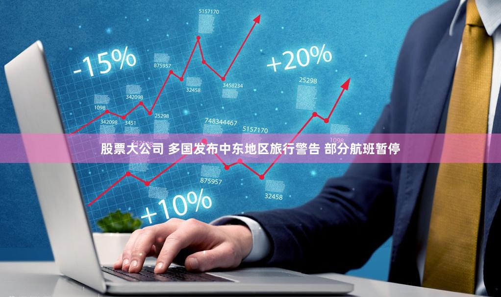 股票大公司 多国发布中东地区旅行警告 部分航班暂停