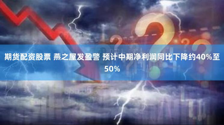 期货配资股票 燕之屋发盈警 预计中期净利润同比下降约40%至50%