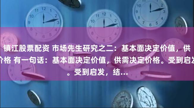 镇江股票配资 市场先生研究之二：基本面决定价值，供需决定价格 有一句话：基本面决定价值，供需决定价格。受到启发，结...