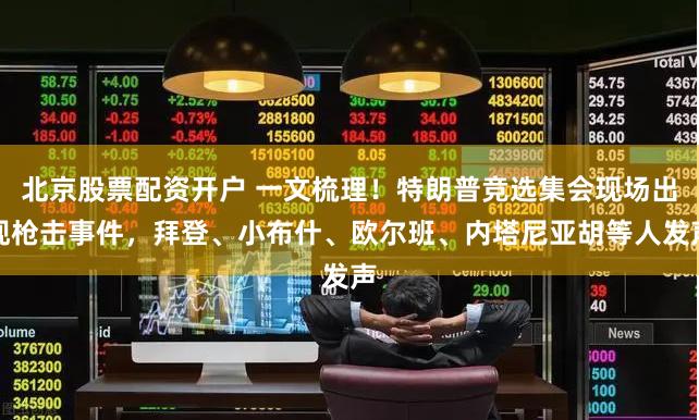 北京股票配资开户 一文梳理！特朗普竞选集会现场出现枪击事件，拜登、小布什、欧尔班、内塔尼亚胡等人发声