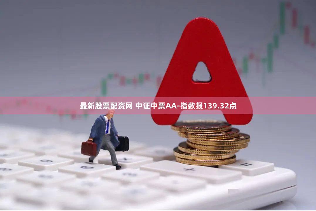 最新股票配资网 中证中票AA-指数报139.32点