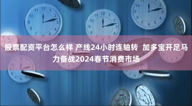 股票配资平台怎么样 产线24小时连轴转  加多宝开足马力备战2024春节消费市场