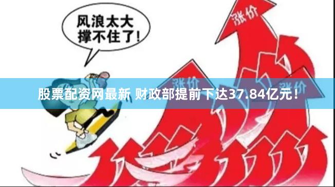 股票配资网最新 财政部提前下达37.84亿元！