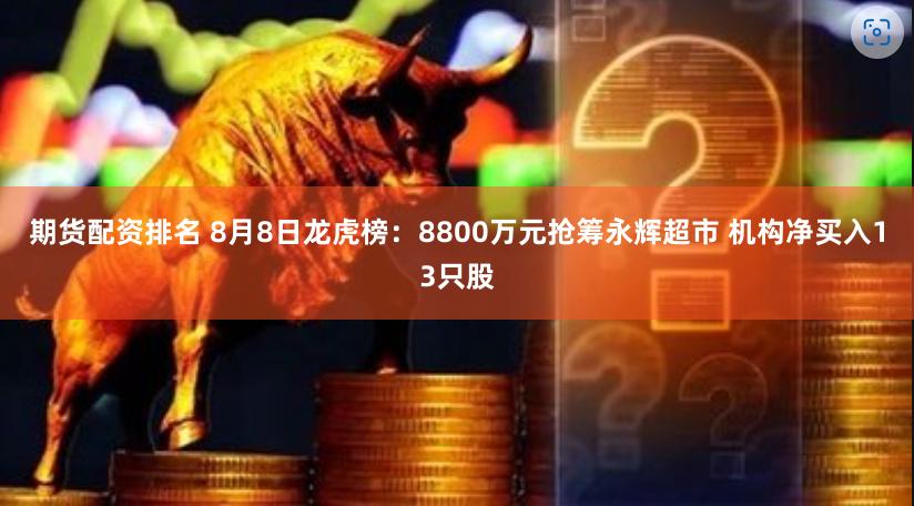 期货配资排名 8月8日龙虎榜：8800万元抢筹永辉超市 机构净买入13只股