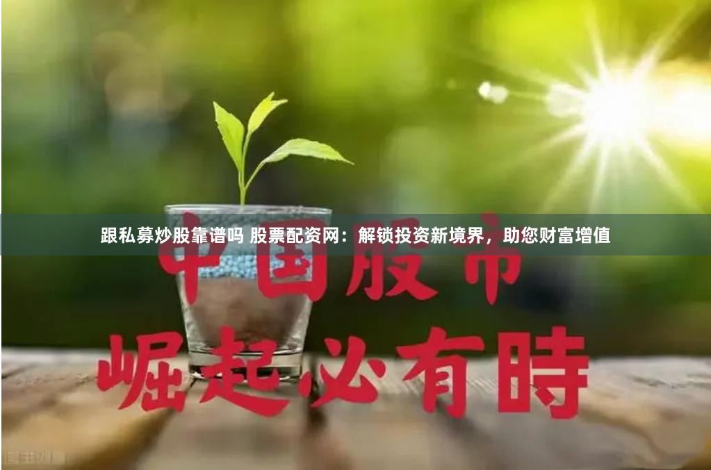 跟私募炒股靠谱吗 股票配资网：解锁投资新境界，助您财富增值