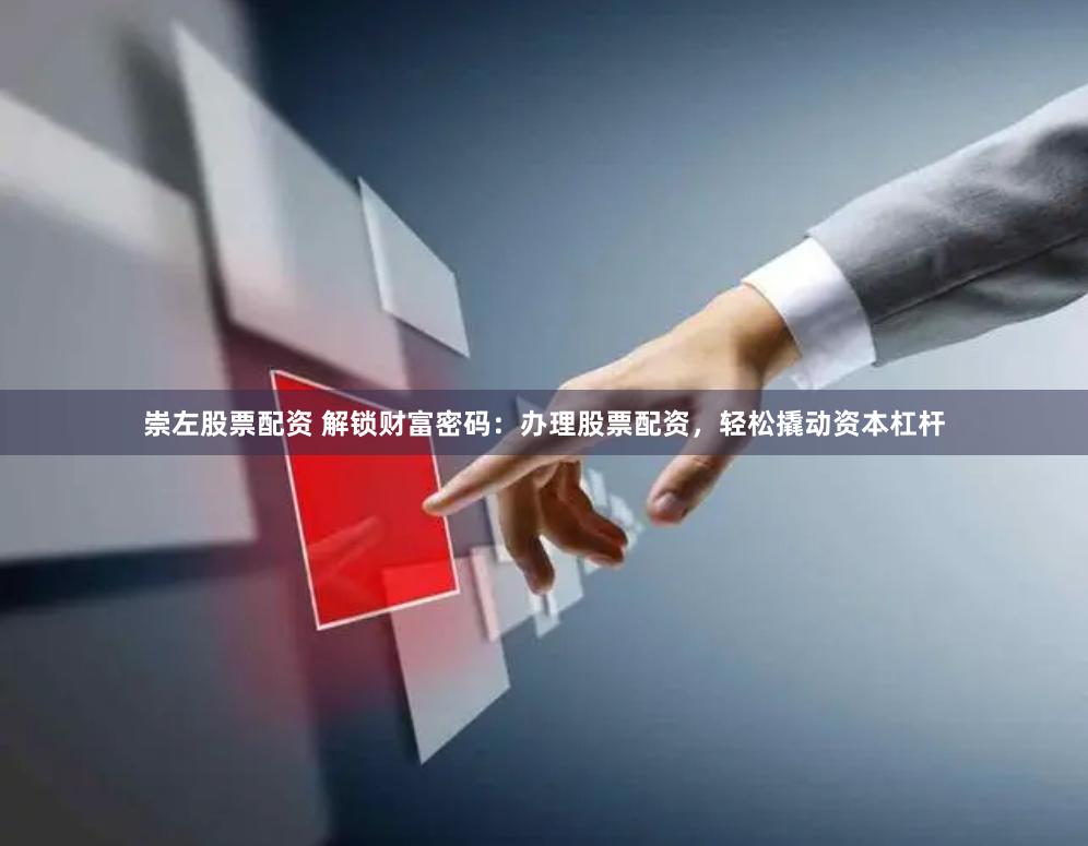 崇左股票配资 解锁财富密码：办理股票配资，轻松撬动资本杠杆