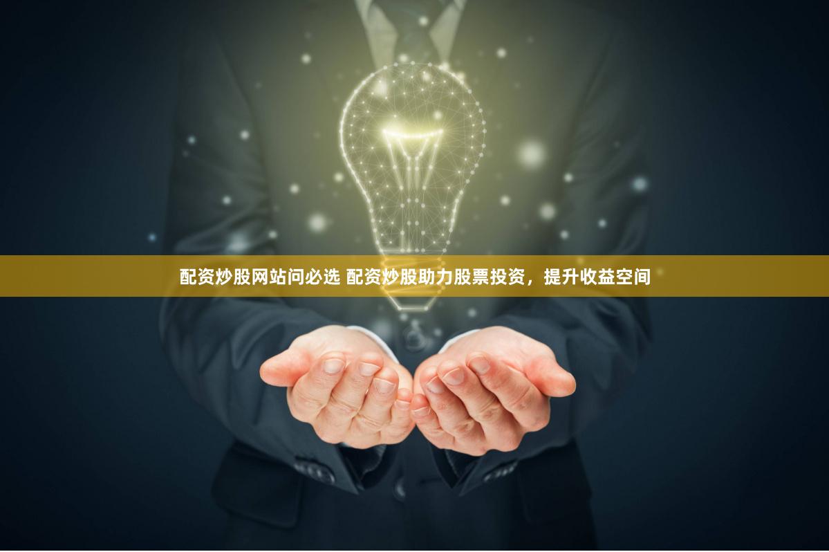配资炒股网站问必选 配资炒股助力股票投资，提升收益空间