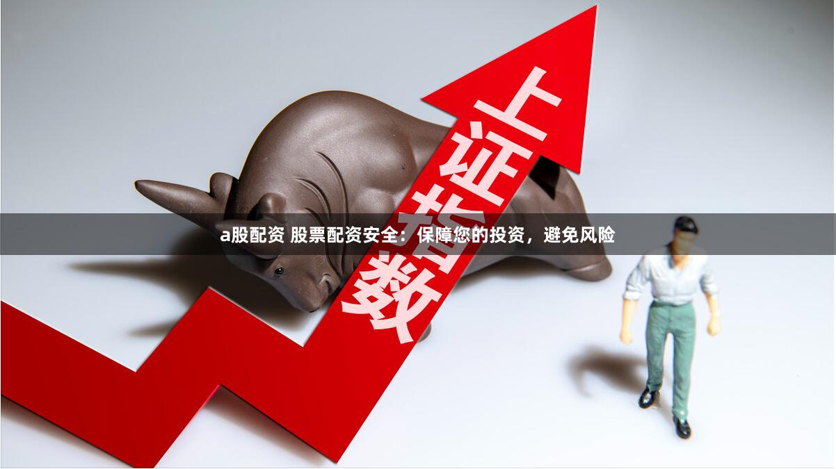 a股配资 股票配资安全：保障您的投资，避免风险