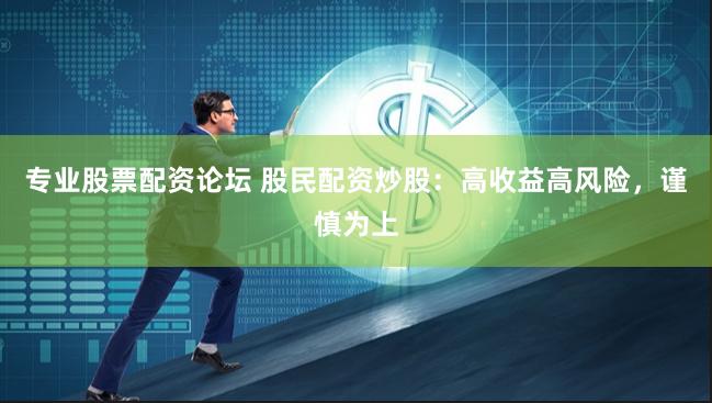 专业股票配资论坛 股民配资炒股：高收益高风险，谨慎为上