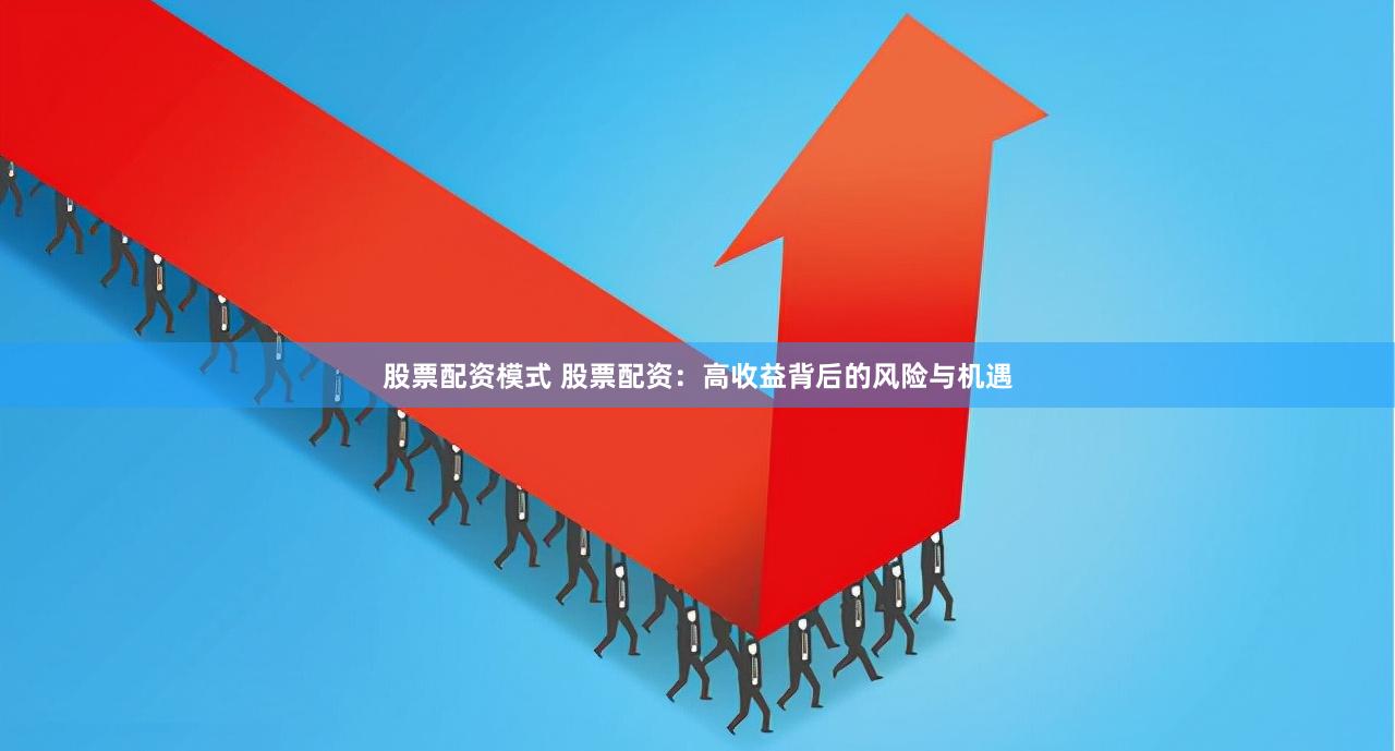 股票配资模式 股票配资：高收益背后的风险与机遇