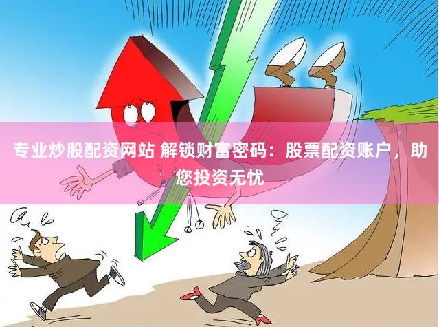 专业炒股配资网站 解锁财富密码：股票配资账户，助您投资无忧