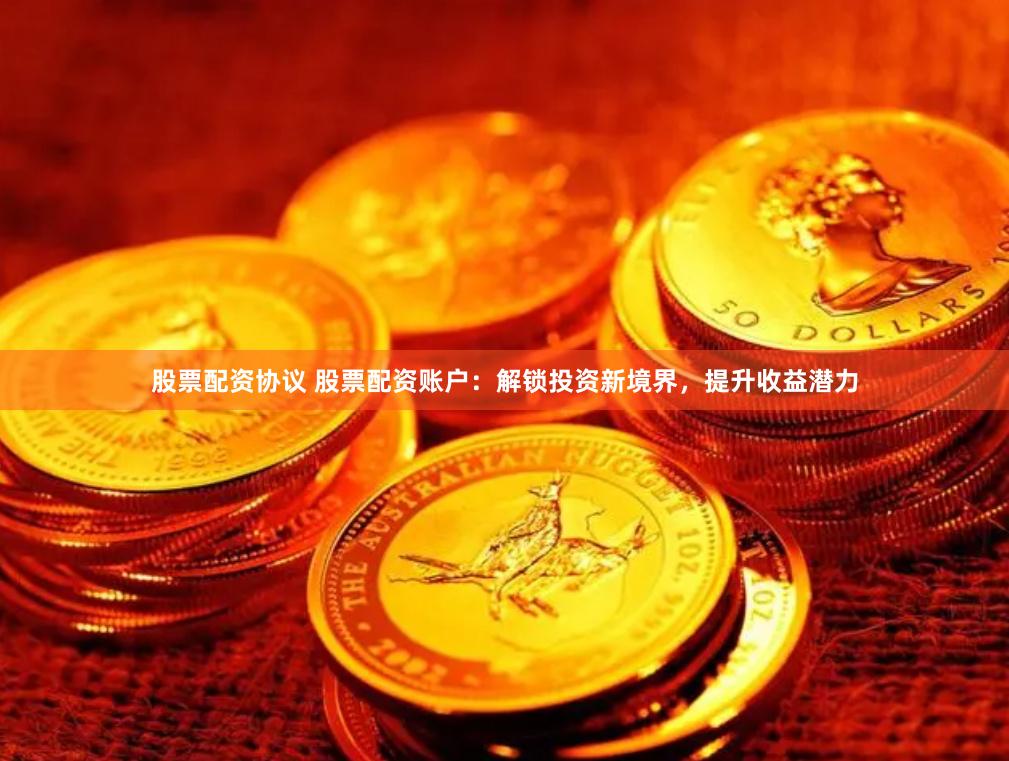 股票配资协议 股票配资账户：解锁投资新境界，提升收益潜力