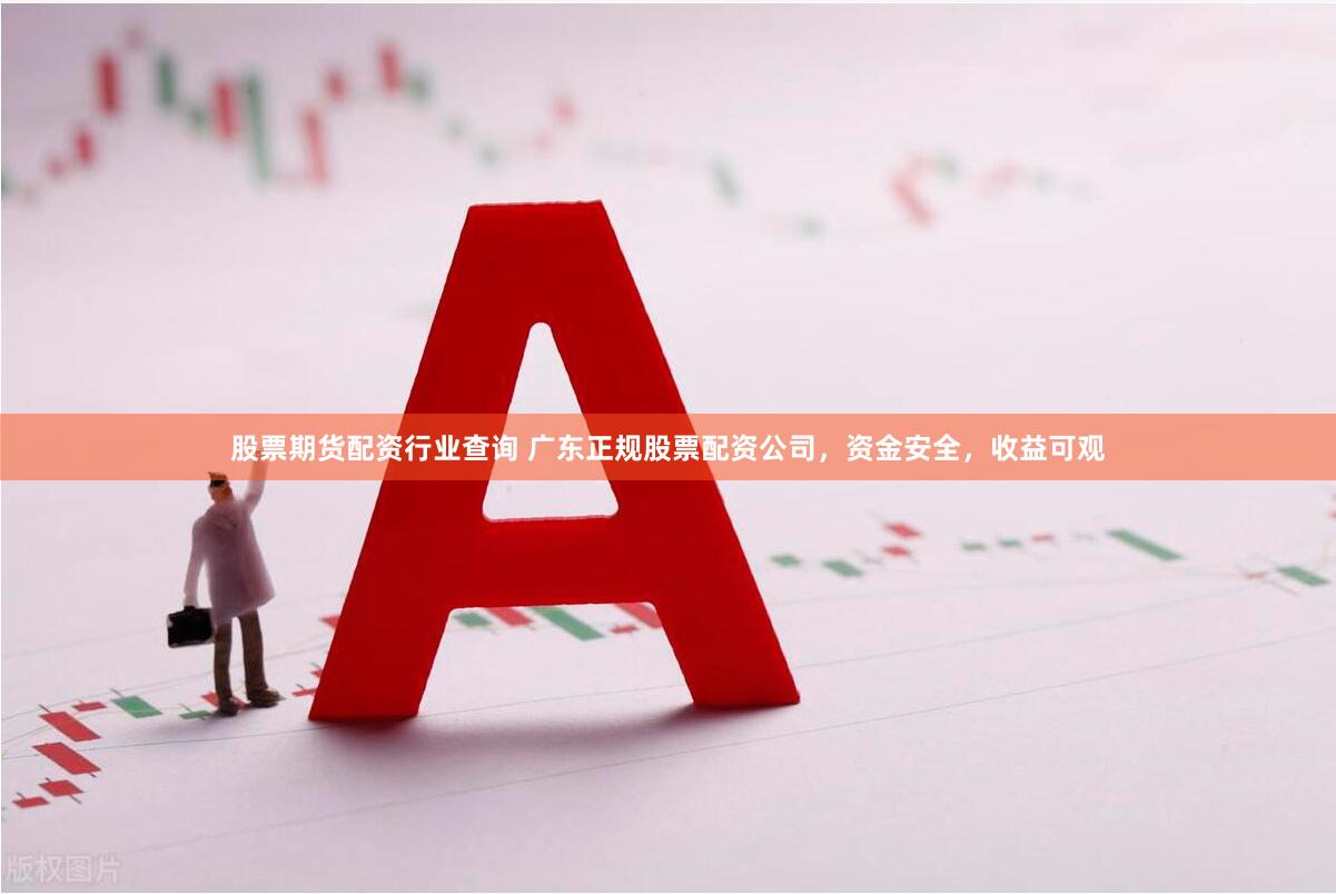 股票期货配资行业查询 广东正规股票配资公司，资金安全，收益可观