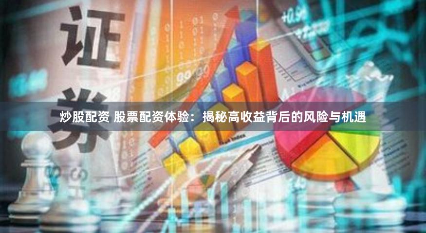 炒股配资 股票配资体验：揭秘高收益背后的风险与机遇