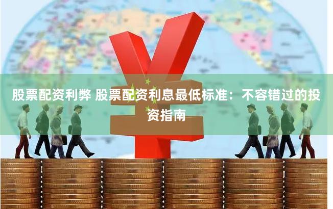 股票配资利弊 股票配资利息最低标准：不容错过的投资指南