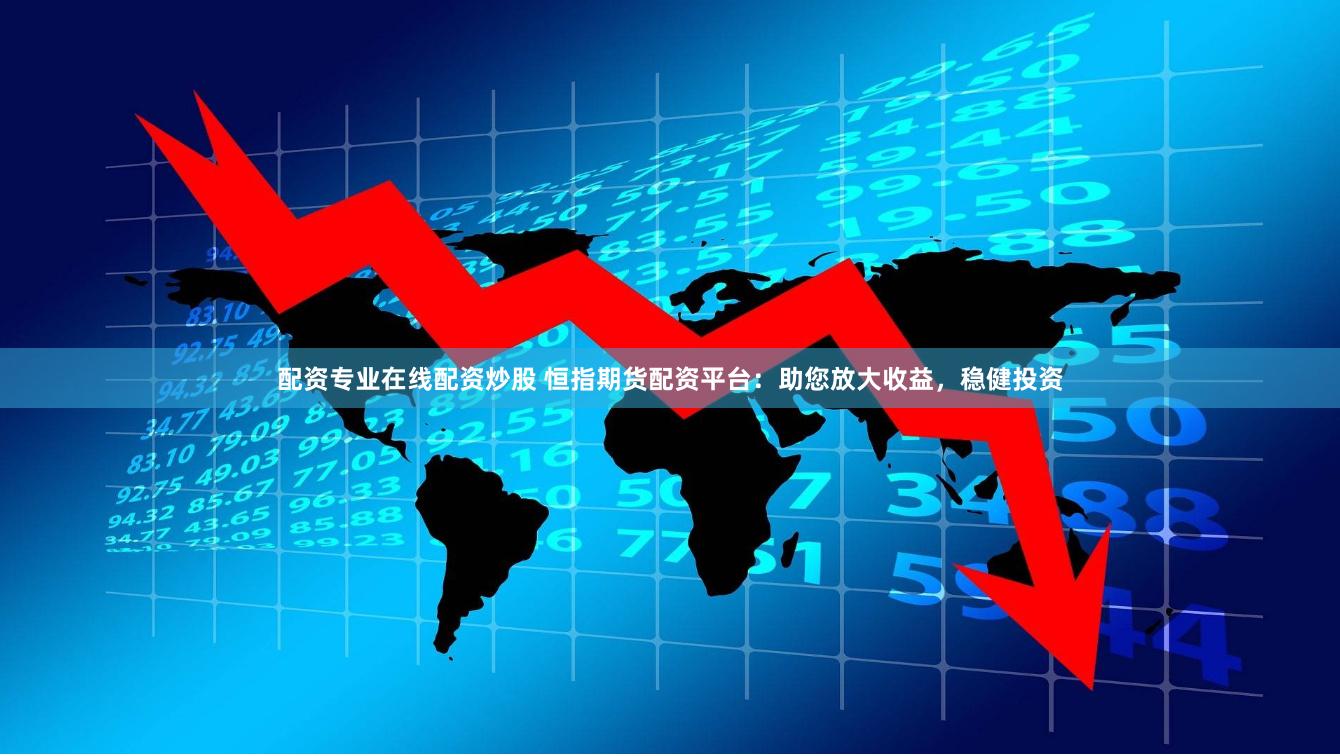配资专业在线配资炒股 恒指期货配资平台：助您放大收益，稳健投资