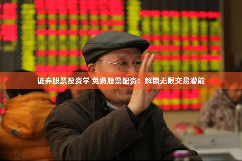 证券股票投资学 免费股票配资：解锁无限交易潜能