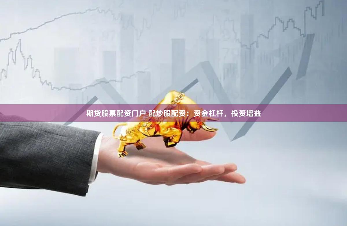 期货股票配资门户 配炒股配资：资金杠杆，投资增益