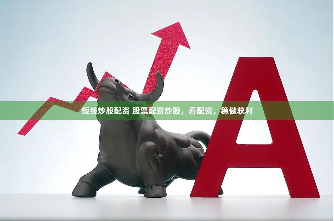 短线炒股配资 股票配资炒股，看配资，稳健获利