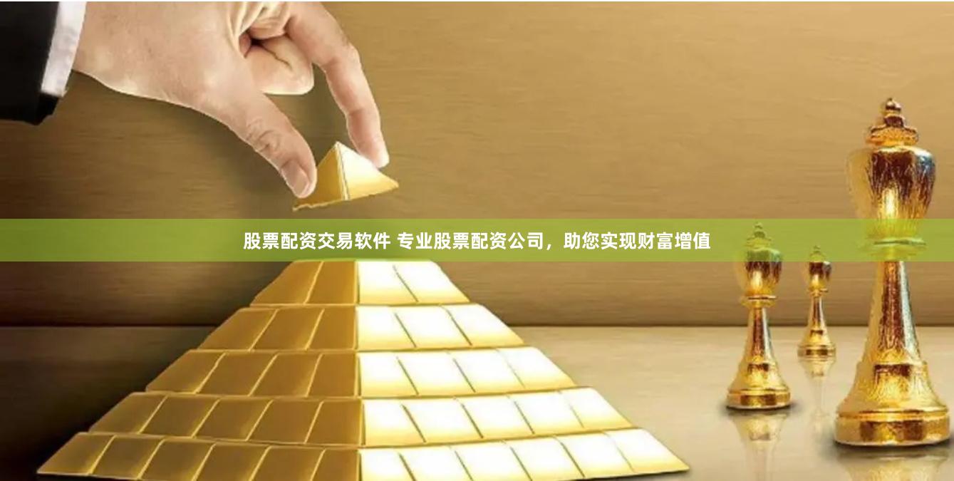 股票配资交易软件 专业股票配资公司，助您实现财富增值