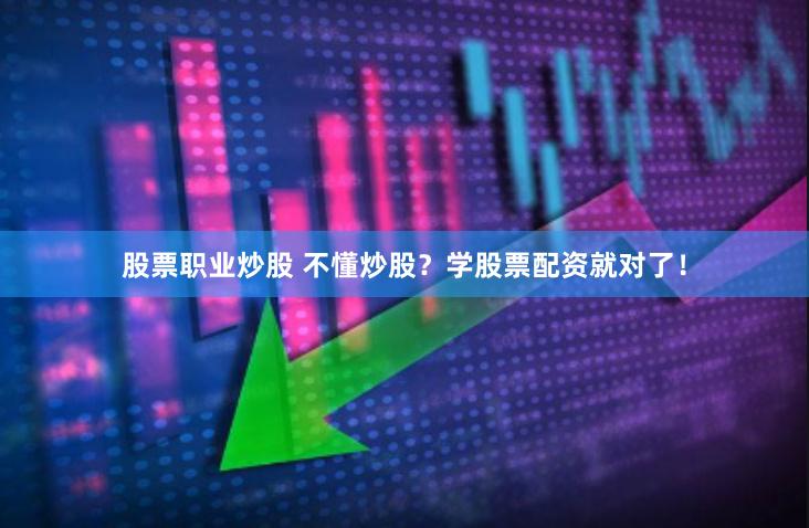 股票职业炒股 不懂炒股？学股票配资就对了！