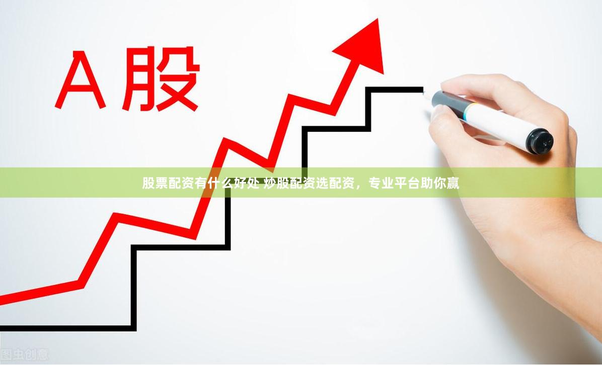股票配资有什么好处 炒股配资选配资，专业平台助你赢