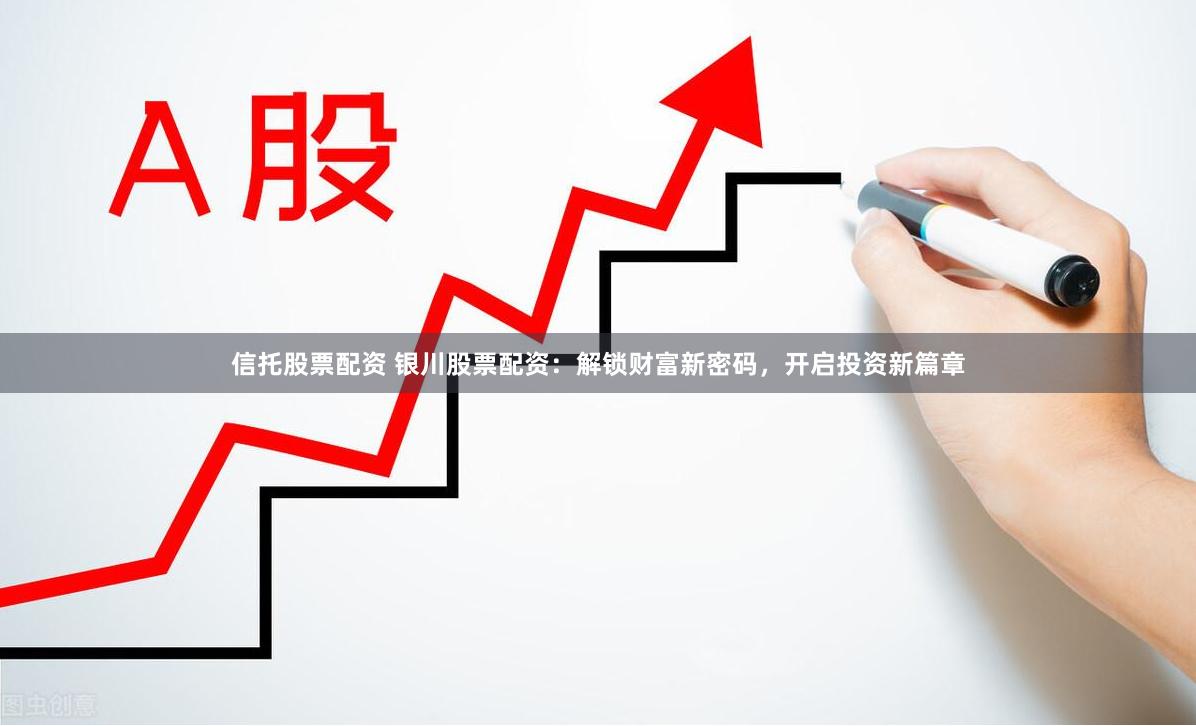 信托股票配资 银川股票配资：解锁财富新密码，开启投资新篇章