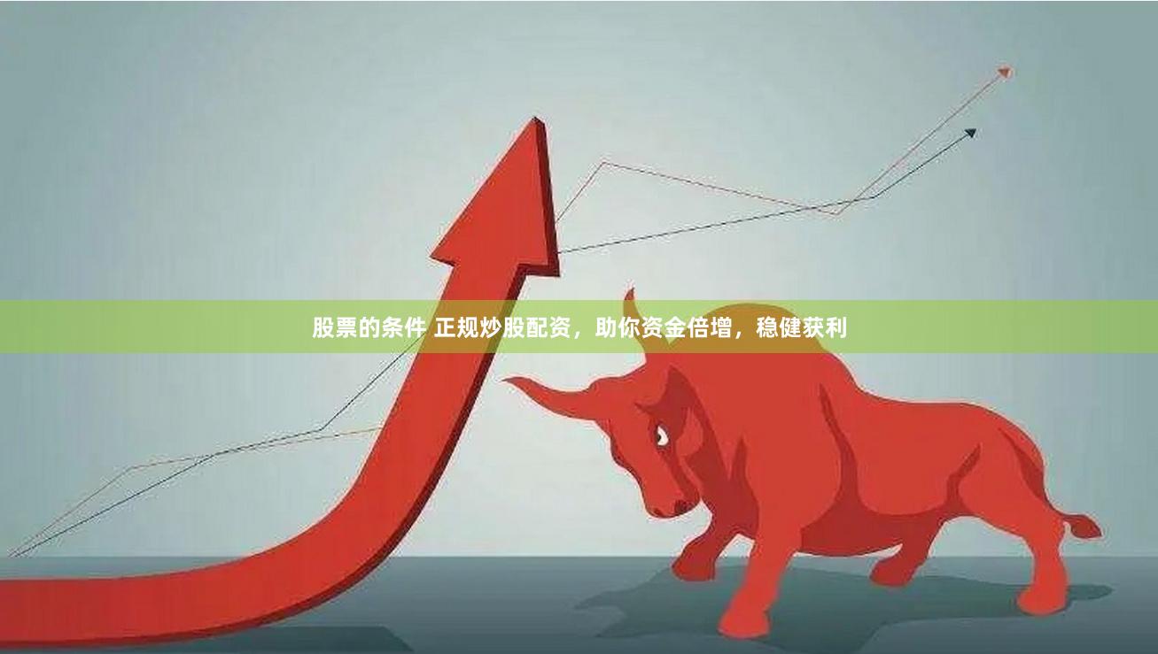 股票的条件 正规炒股配资，助你资金倍增，稳健获利