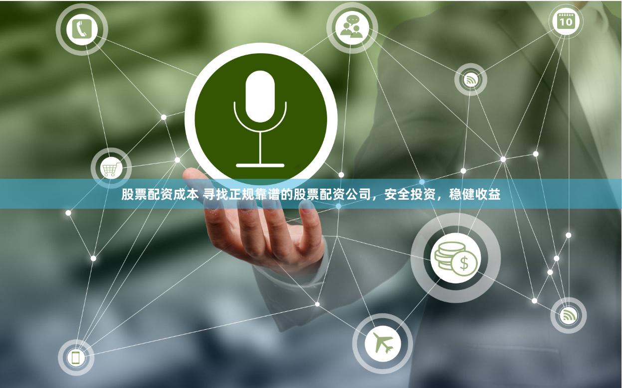 股票配资成本 寻找正规靠谱的股票配资公司，安全投资，稳健收益
