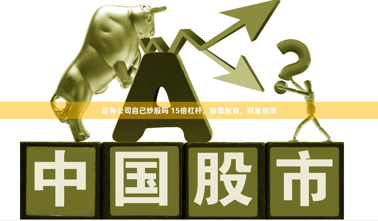 证券公司自己炒股吗 15倍杠杆，股票配资，财富倍增