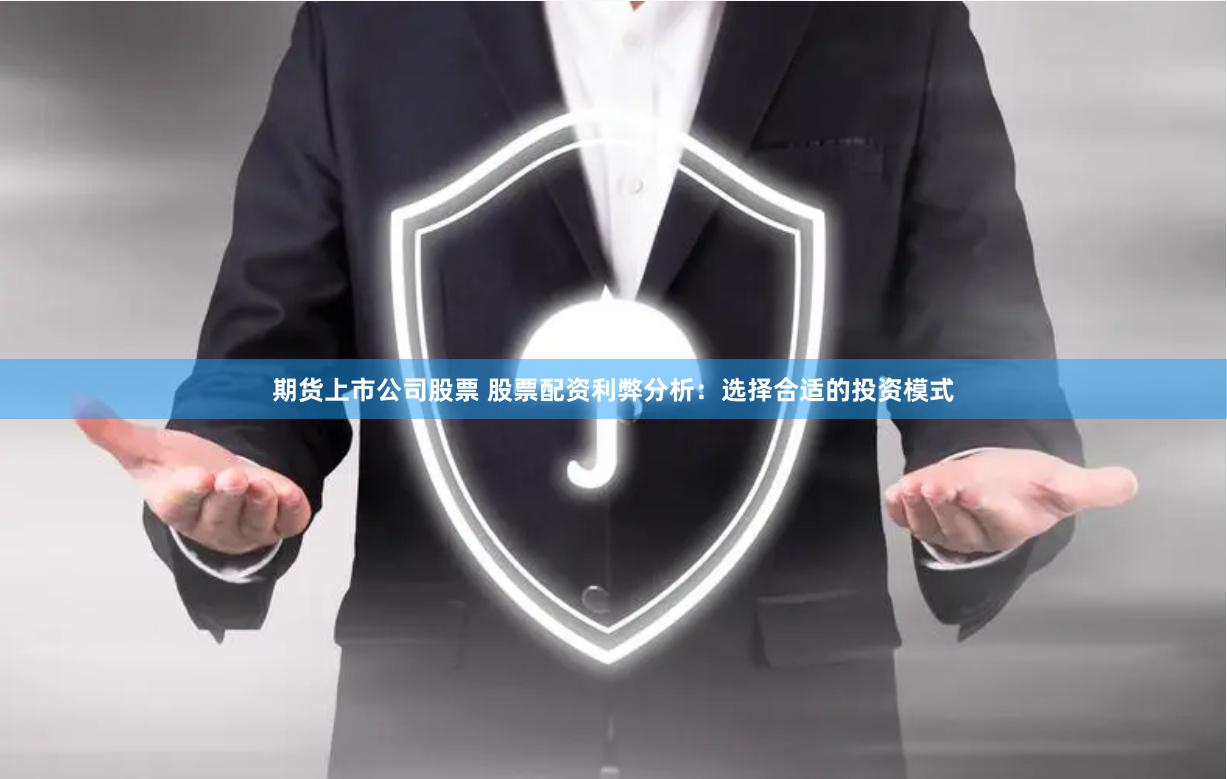 期货上市公司股票 股票配资利弊分析：选择合适的投资模式