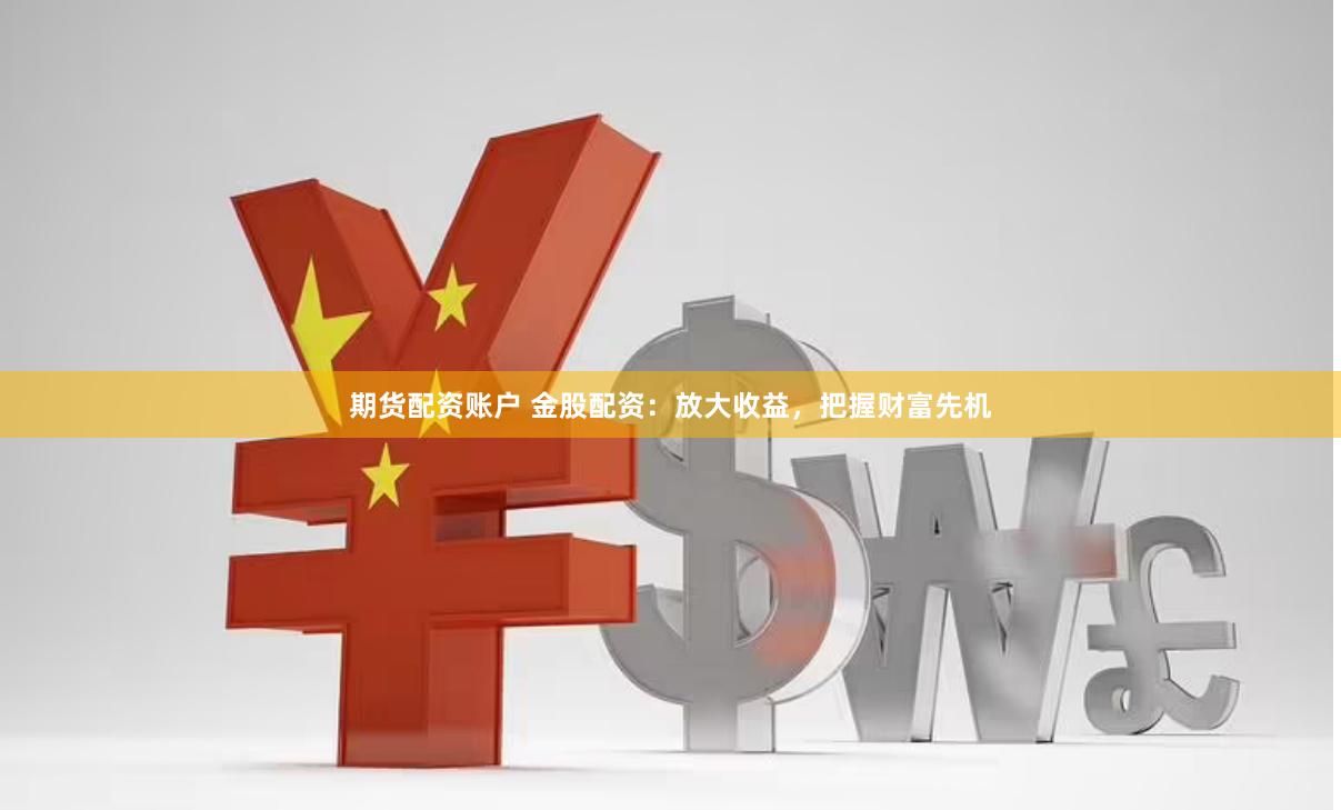 期货配资账户 金股配资：放大收益，把握财富先机