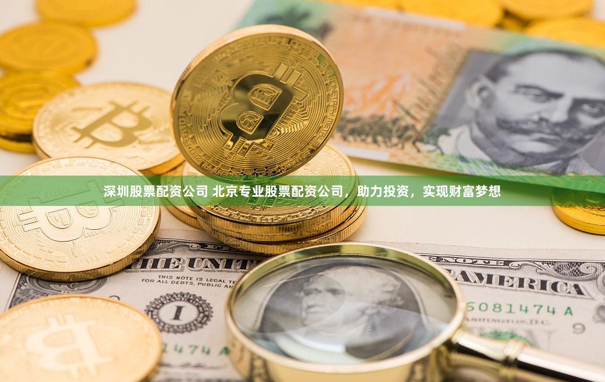 深圳股票配资公司 北京专业股票配资公司，助力投资，实现财富梦想