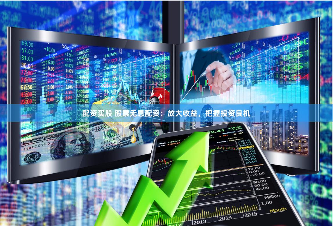 配资买股 股票无息配资：放大收益，把握投资良机