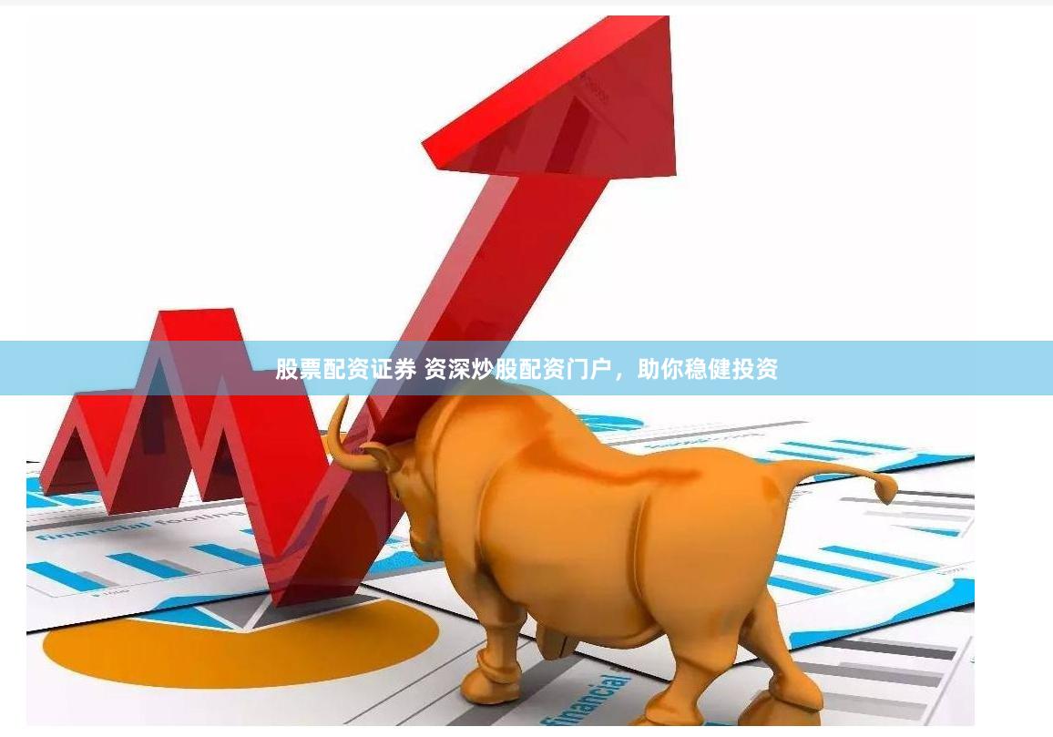 股票配资证券 资深炒股配资门户，助你稳健投资