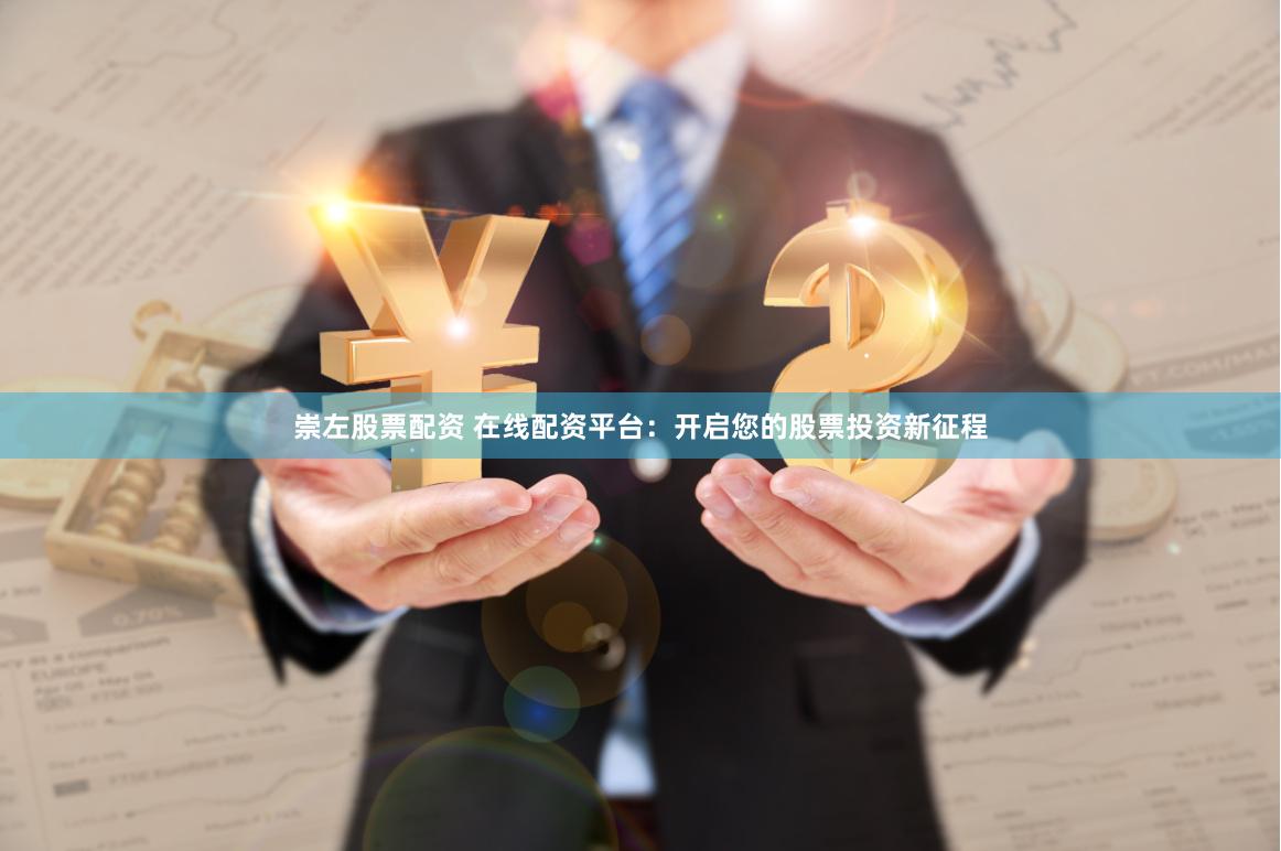 崇左股票配资 在线配资平台：开启您的股票投资新征程