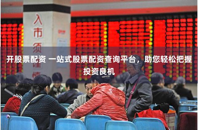 开股票配资 一站式股票配资查询平台，助您轻松把握投资良机