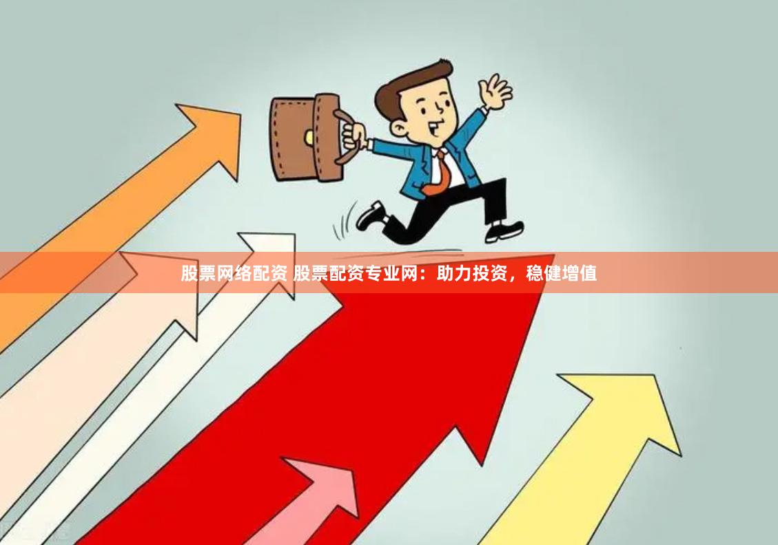 股票网络配资 股票配资专业网：助力投资，稳健增值