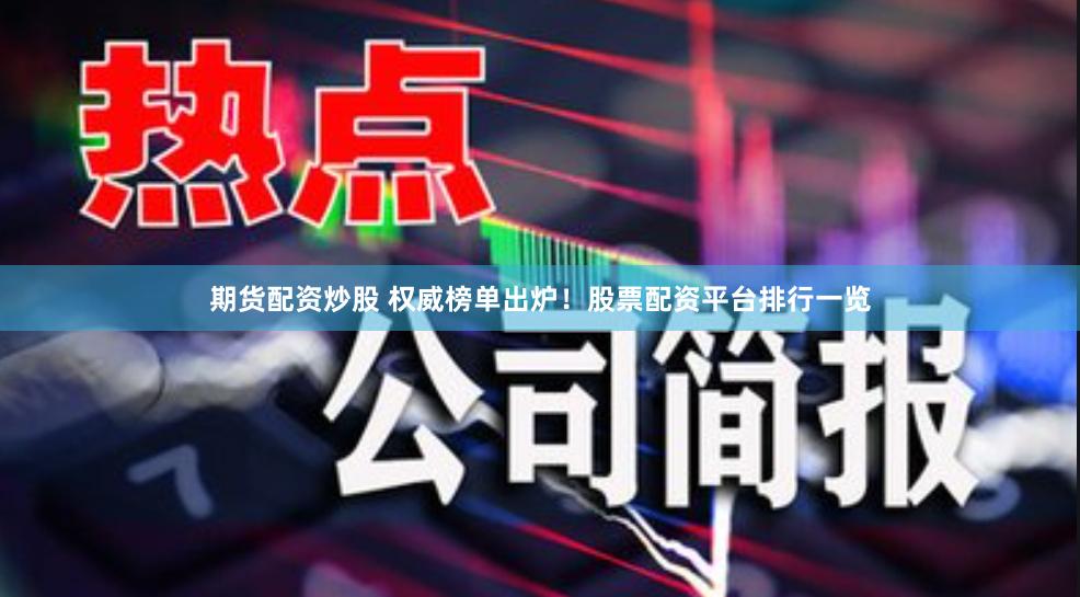 期货配资炒股 权威榜单出炉！股票配资平台排行一览