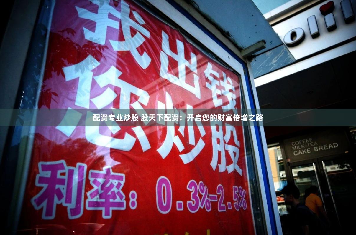 配资专业炒股 股天下配资：开启您的财富倍增之路