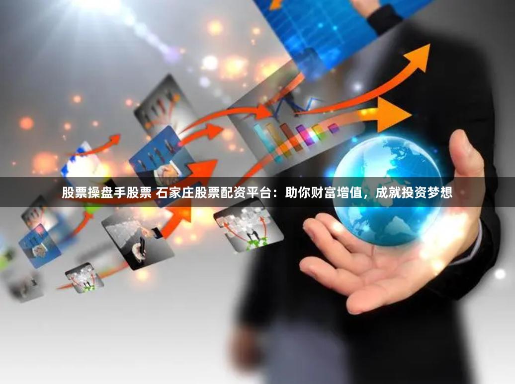 股票操盘手股票 石家庄股票配资平台：助你财富增值，成就投资梦想