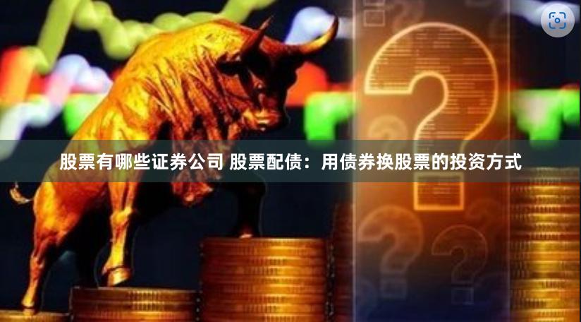 股票有哪些证券公司 股票配债：用债券换股票的投资方式