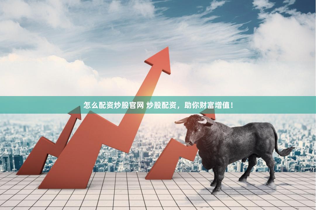 怎么配资炒股官网 炒股配资，助你财富增值！