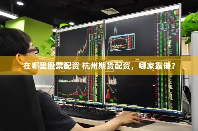 在哪里股票配资 杭州期货配资，哪家靠谱？