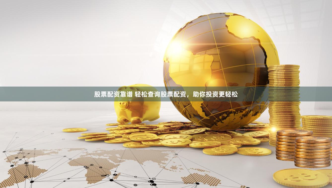 股票配资靠谱 轻松查询股票配资,助你投资更轻松